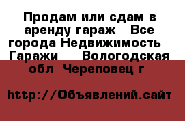 Продам или сдам в аренду гараж - Все города Недвижимость » Гаражи   . Вологодская обл.,Череповец г.